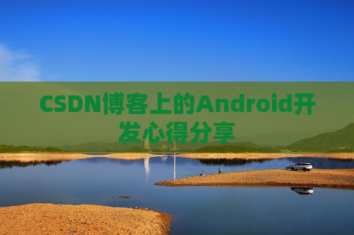 CSDN博客上的Android开发心得分享